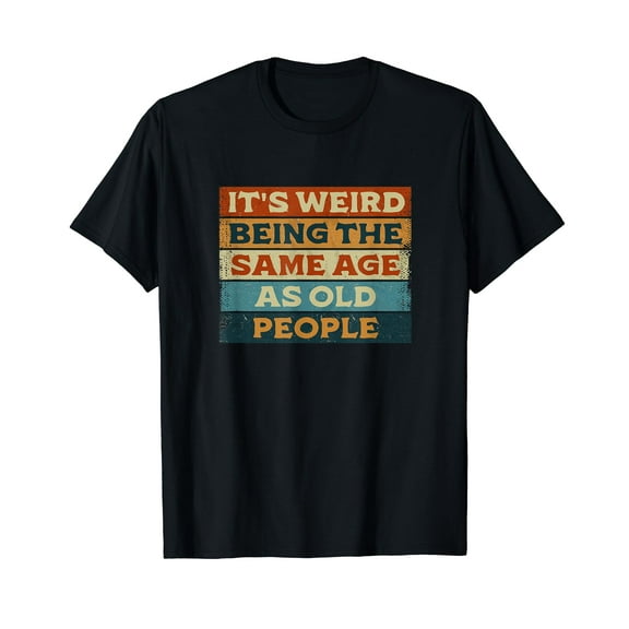 Funny Sarcastic It's Weird Being The Same Age As Old People T-Shirt for Men Women