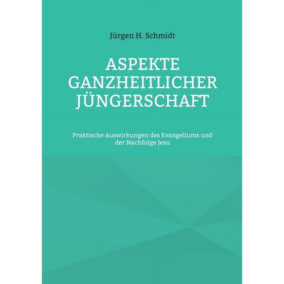Aspekte ganzheitlicher JÃ¼ngerschaft: Praktische Auswirkungen des Evangeliums und der Nachfolge Jesu, (Paperback)
