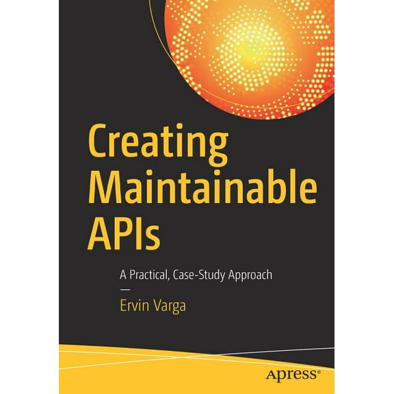 Creating Maintainable APIs: A Practical, Case-Study Approach, (Paperback)