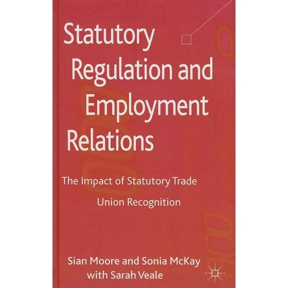 Statutory Regulation and Employment Relations: The Impact of Statutory Trade Union Recognition, (Hardcover)