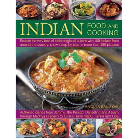 Indian Food and Cooking : Explore the Very Best of Indian Regional Cuisine with 150 Recipes from Around the Country, Shown Step by Step in More Than 850