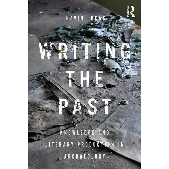 Writing the Past: Knowledge and Literary Production in Archaeology, (Paperback)