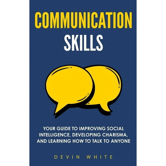 Communication Skills: Your Guide to Improving Social Intelligence, Developing Charisma, and Learning How to Talk to Anyo, (Paperback)