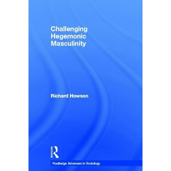 Routledge Advances in Sociology Challenging Hegemonic Masculinity, Book 18, (Hardcover)
