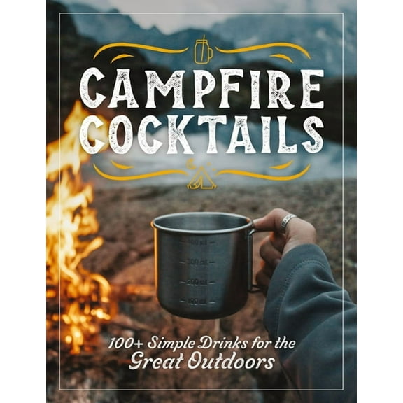 Campfire Cocktails: 100  Simple Drinks for the Great Outdoors, (Hardcover)