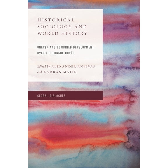 Global Dialogues: Non Eurocentric Vision Historical Sociology and World History: Uneven and Combined Development Over the Longue Durée, (Paperback)
