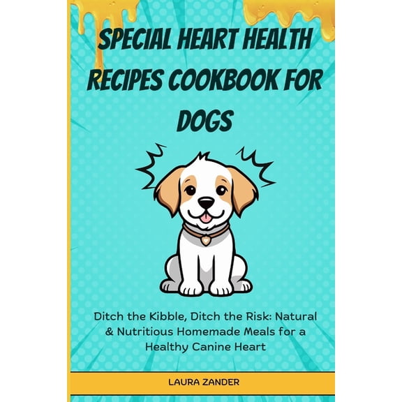 Special Heart Health Recipes Cookbook for Dogs: Ditch the Kibble, Ditch the Risk: Natural & Nutritious Homemade Meals for a Healthy Canine Heart (Paperback)