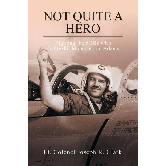 Not Quite a Hero : Fighting the MiGs with Gabreski, Mahurin and Adams (Paperback)