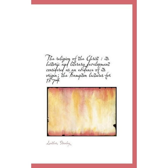 The Religion of the Christ : Its Historic and Literary Development Considered as an Evidence of Its (Hardcover)