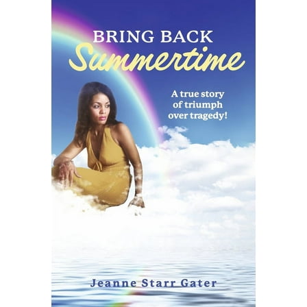 Bring Back Summertime: A True Story of Triumph Over Tragedy!, (Paperback)