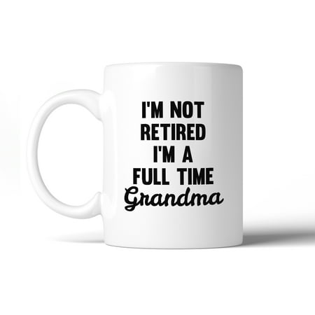 - Not Retired Full Time Grandma 11 oz Mug Cup Funny Gifts For Grandma