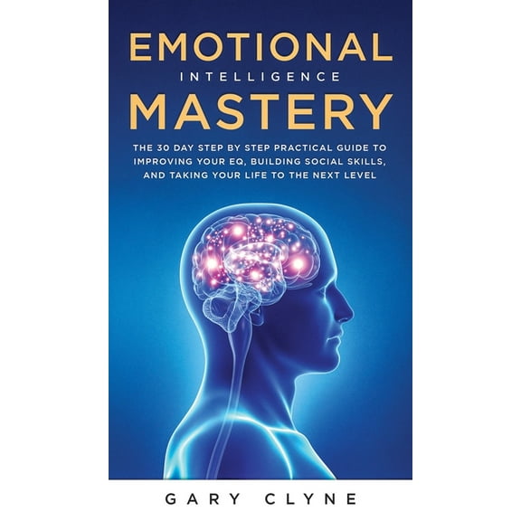 Emotional Intelligence Mastery (EQ): The Guide to Mastering Emotions and Why It Can Matter More Than IQ: The Guide to Ma, (Hardcover)