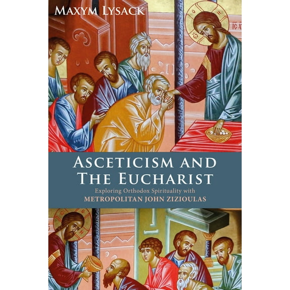 Asceticism and the Eucharist: Exploring Orthodox Spirituality with Metropolitan John Zizioulas, (Hardcover)