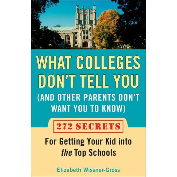 What Colleges Don't Tell You (And Other Parents Don't Want You to Know): 272 Secrets for Getting Your Kid into the Top S, (Paperback)