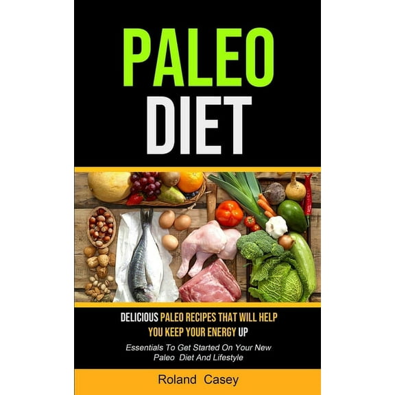 Paleo Diet: Delicious Paleo Recipes That Will Help You Keep Your Energy Up (Essentials To Get Started On Your New Paleo , (Paperback)