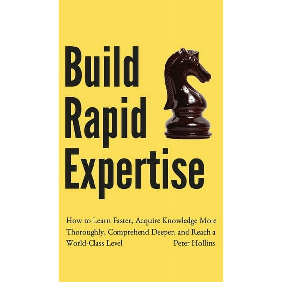 Build Rapid Expertise: How to Learn Faster, Acquire Knowledge More Thoroughly, Comprehend Deeper, and Reach a World-Clas, (Hardcover)