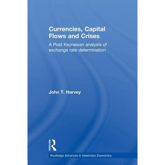 Routledge Advances in Heterodox Economic Currencies, Capital Flows and Crises: A post Keynesian analysis of exchange rate determination, (Paperback)