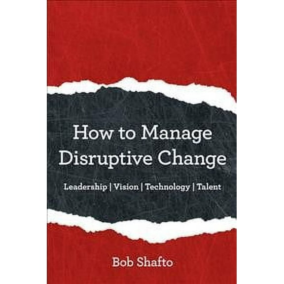 How to Manage Disruptive Change: Adaptability Leadership Vision Technology Talent (Hardcover)