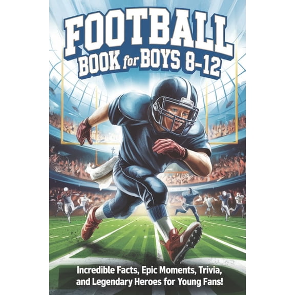 Football Book for Boys 8-12: Incredible Facts, Epic Moments, Trivia, and Legendary Heroes for Young Fans!, (Paperback)