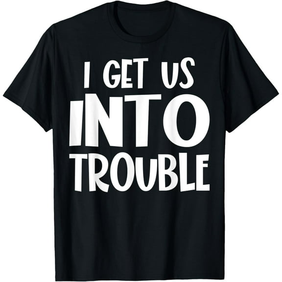 I Get Us Into Trouble Funny Matching Couple Best Friends T-Shirt