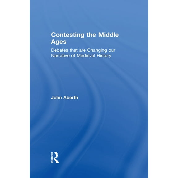 Contesting the Middle Ages: Debates that are Changing our Narrative of Medieval History, (Hardcover)