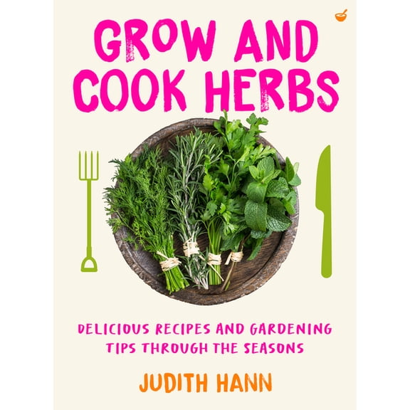 Grow and Cook Herbs: Delicious Recipes and Gardening Tips Through the Seasons, (Paperback)
