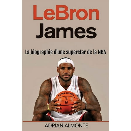 LeBron James: La biographie d'une superstar de la NBA, (Paperback)
