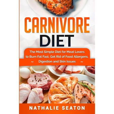 Carnivore Diet : The Most Simple Diet For Meat Lovers To Burn Fat Fast, Get Rid Of Food Allergens, Digestion And Skin (Best Way To Get Rid Of Burn Marks)