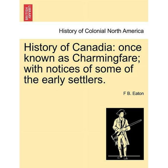 History of Canadia: Once Known as Charmingfare; with Notices of Some of the Early Settlers. (Paperback)