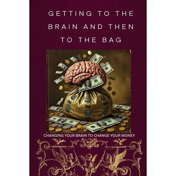 Getting to the Brain and Then to the Bag: Changing your Brain to change your Money, (Paperback)