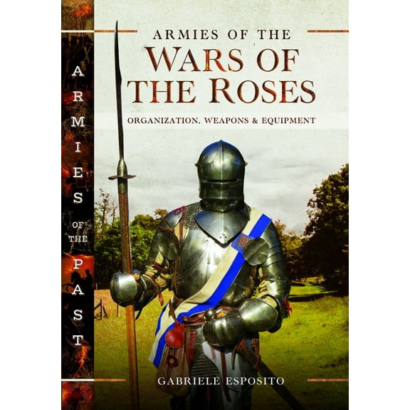 Armies of the Past Armies of the Wars of the Roses: Organization, Weapons and Equipment, (Hardcover)