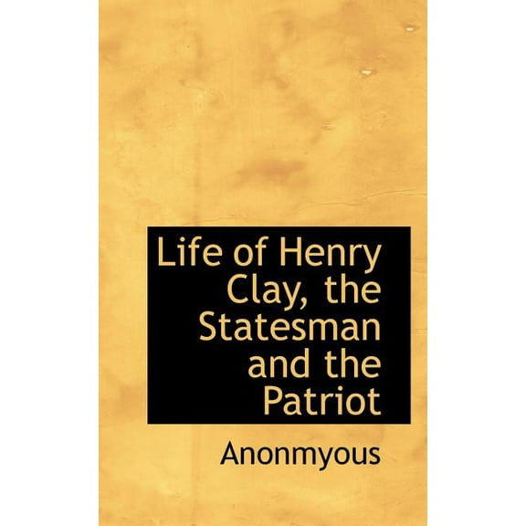 Life of Henry Clay, the Statesman and the Patriot (Paperback)