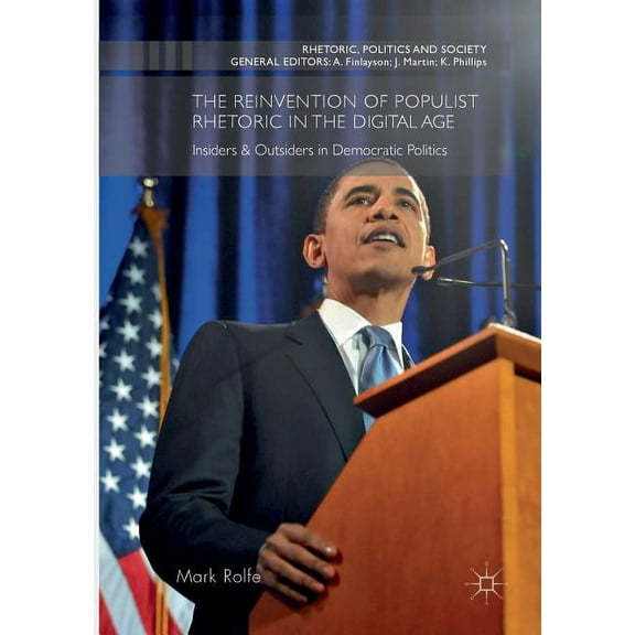 Rhetoric, Politics and Society The Reinvention of Populist Rhetoric in the Digital Age: Insiders & Outsiders in Democratic Politics, (Paperback)