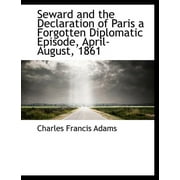 Seward and the Declaration of Paris a Forgotten Diplomatic Episode, April-August, 1861 (Paperback)