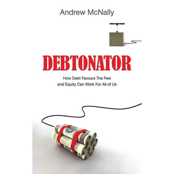 Debtonator : How Debt Favours the Few and Equity Can Work For All of Us (Hardcover)