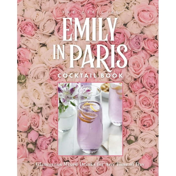 The Official Emily in Paris Cocktail Book: Glamorous Mixed Drinks for Any Time of Day, (Hardcover)
