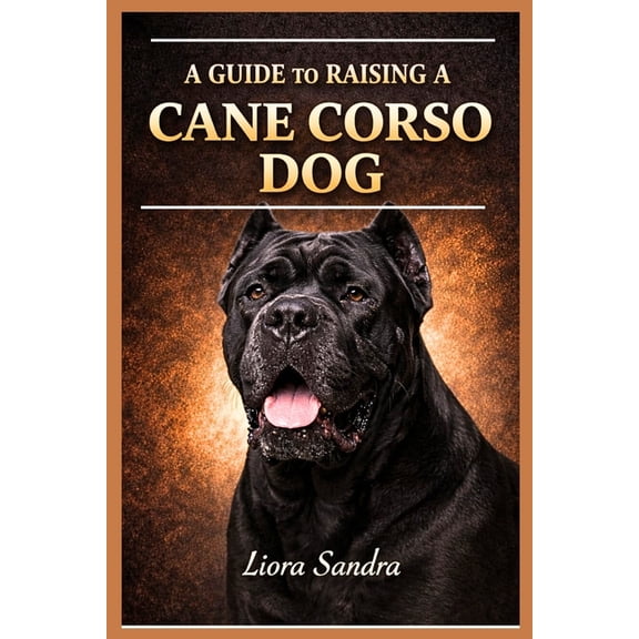 A Guide to Raising a Cane Corso Dog, (Paperback)