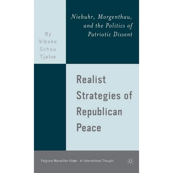 Palgrave MacMillan History of Internatio Realist Strategies of Republican Peace: Niebuhr, Morgenthau, and the Politics of Patriotic Dissent, (Hardcover)