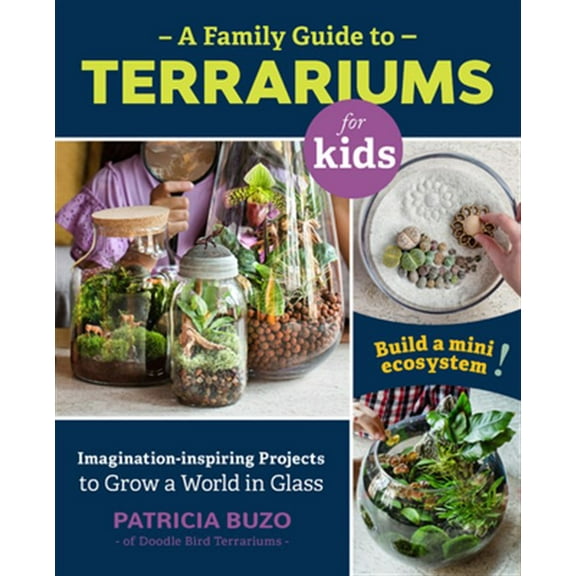Pre-Owned A Family Guide to Terrariums for Kids: Imagination-Inspiring Projects to Grow a World in Glass - Build a Mini Ecosystem! (Paperback) 0760367345 9780760367346