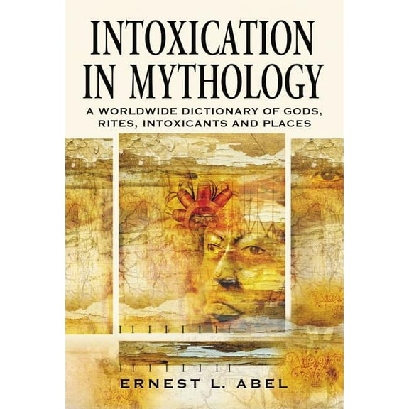 Intoxication in Mythology: A Worldwide Dictionary of Gods, Rites, Intoxicants and Places, (Paperback)