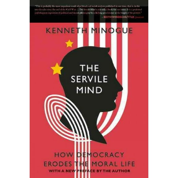 Servile Mind : How Democracy Erodes the Moral Life