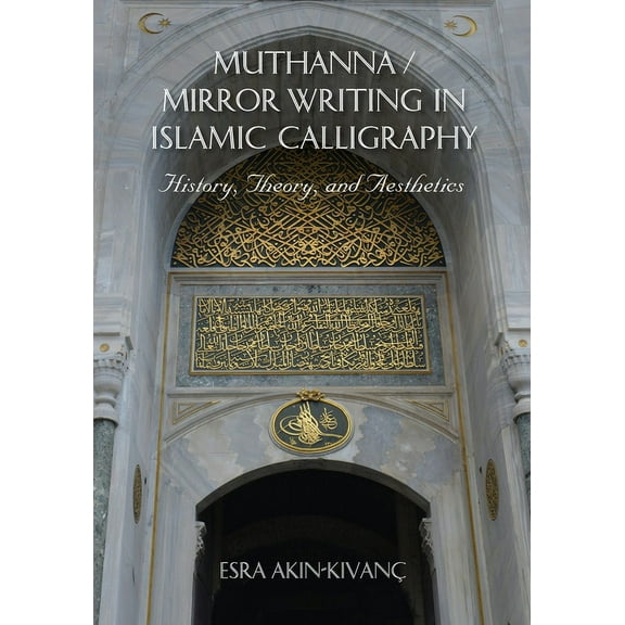 Muthanna / Mirror Writing in Islamic Calligraphy: History, Theory, and Aesthetics, (Hardcover)