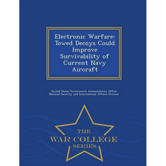 Electronic Warfare: Towed Decoys Could Improve Survivability of Current Navy Aircraft - War College Series, (Paperback)