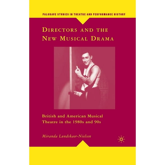Palgrave Studies in Theatre and Performa Directors and the New Musical Drama: British and American Musical Theatre in the 1980s and 90s, (Paperback)