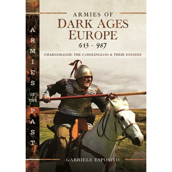 Armies of the Past Armies of Dark Ages Europe, 613-987: Charlemagne, the Carolingians and Their Enemies, (Hardcover)