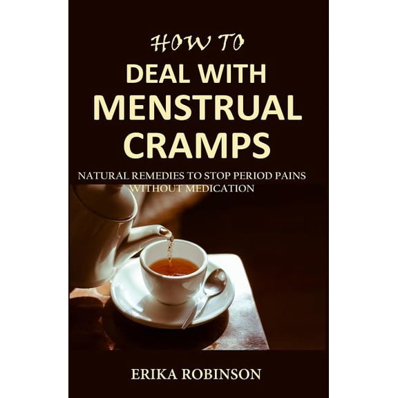 How to Deal with Menstrual Cramps: Natural Remedies to Stop Period Pains Without Medication (Paperback) by Erika Robinson