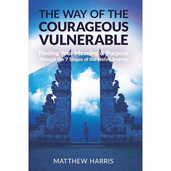 The Way of the Courageous Vulnerable: Finding Your Meaning and Purpose Through the 7 Stages of the Hero's Journey, (Paperback)