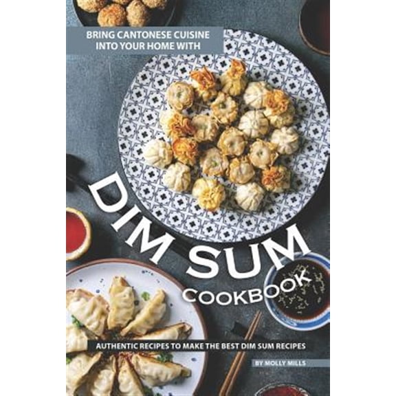 Bring Cantonese Cuisine into Your Home With Dim Sum Cookbook: Authentic Recipes to Make the Best Dim Sum Recipes (Paperback)