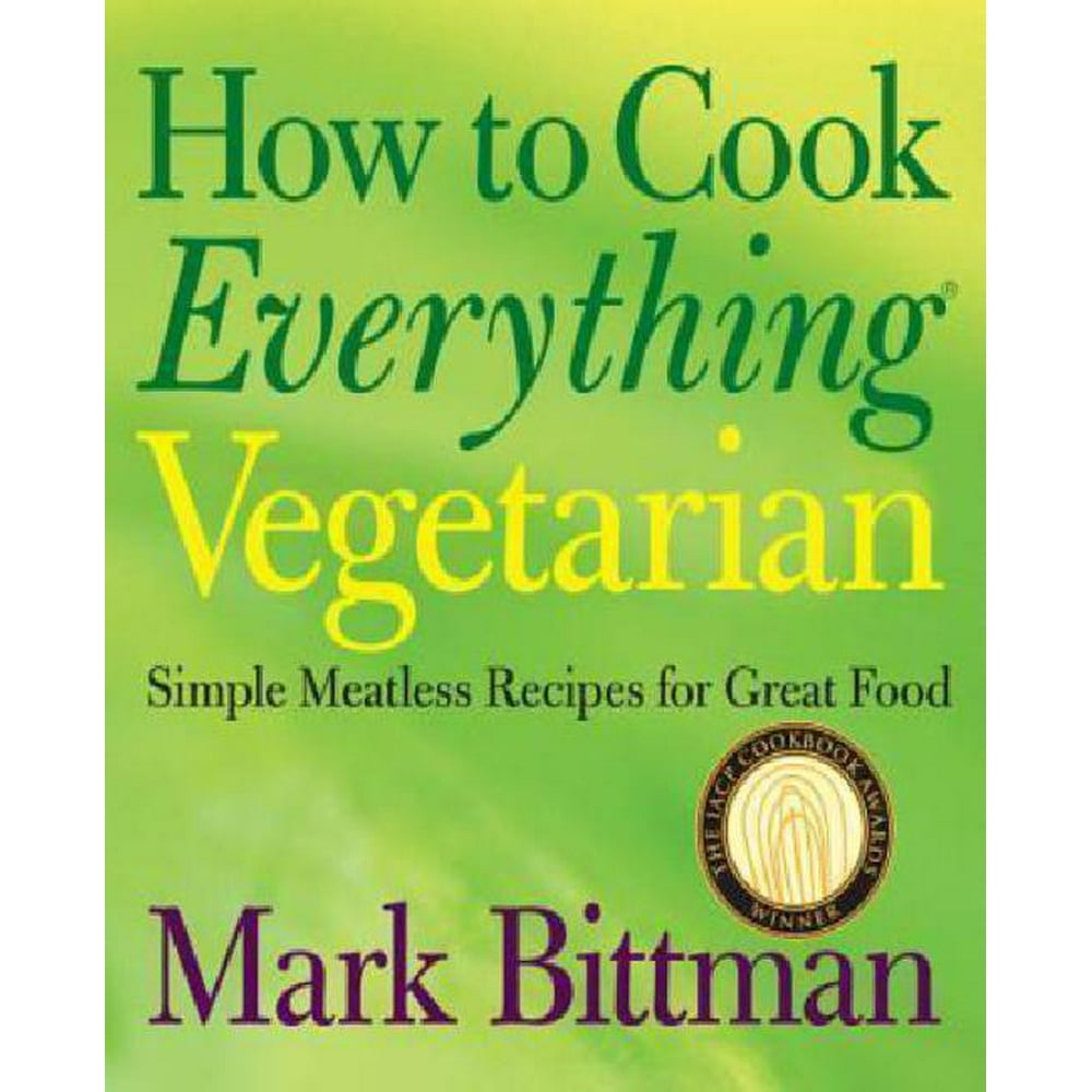 How to Cook Everything Vegetarian Simple Meatless Recipes for Great