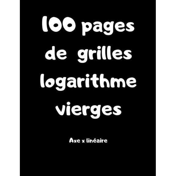 100 pages de grilles logarithme vierges - axe x linaire: Carnet avec des grilles pour lycens, tudiants, professeur de maths French Edition Paperback 1652699201 9781652699200 Carnet Etude